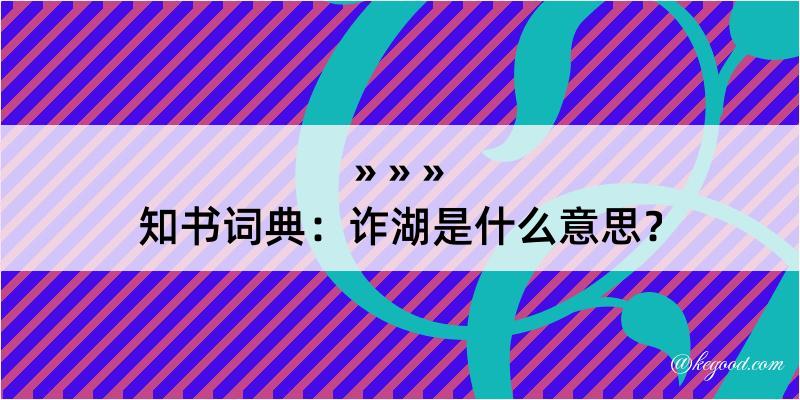 知书词典：诈湖是什么意思？