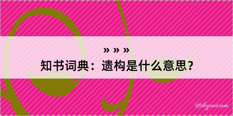 知书词典：遗构是什么意思？