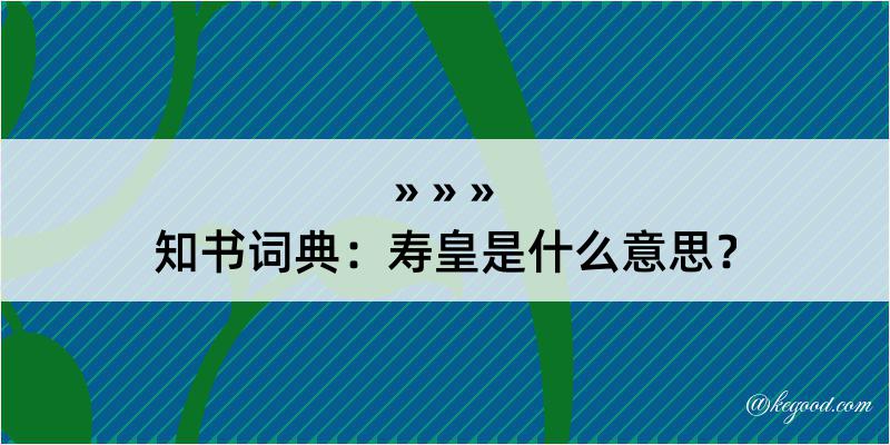 知书词典：寿皇是什么意思？