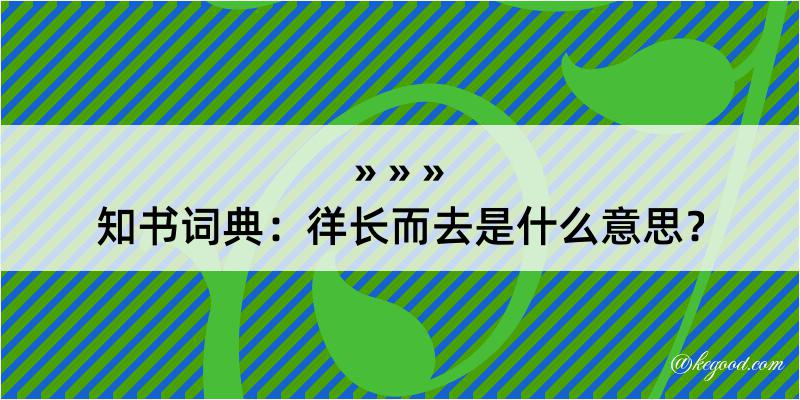 知书词典：徉长而去是什么意思？