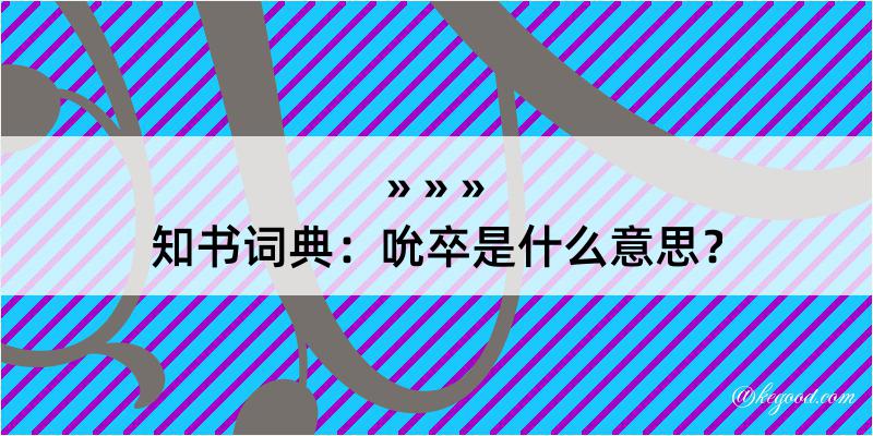 知书词典：吮卒是什么意思？