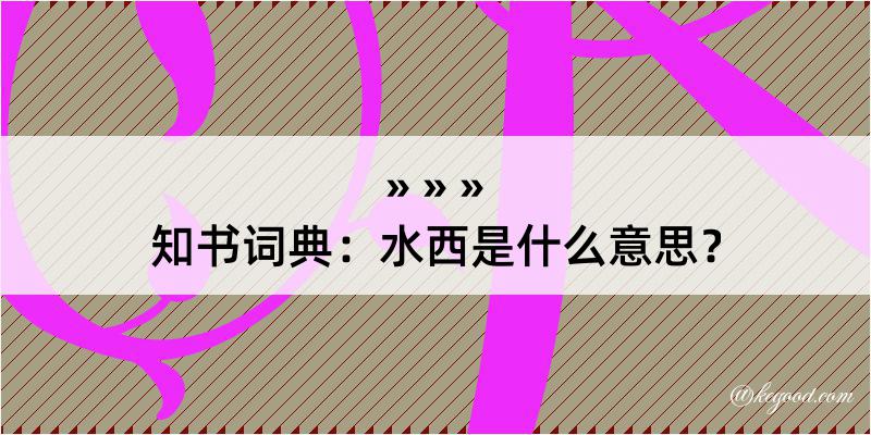 知书词典：水西是什么意思？