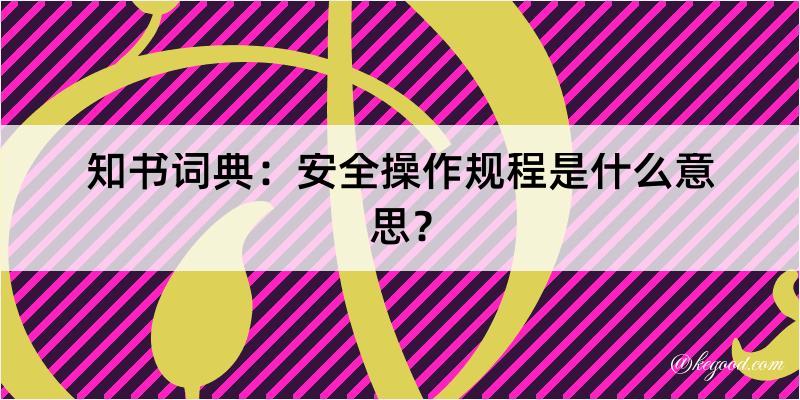 知书词典：安全操作规程是什么意思？