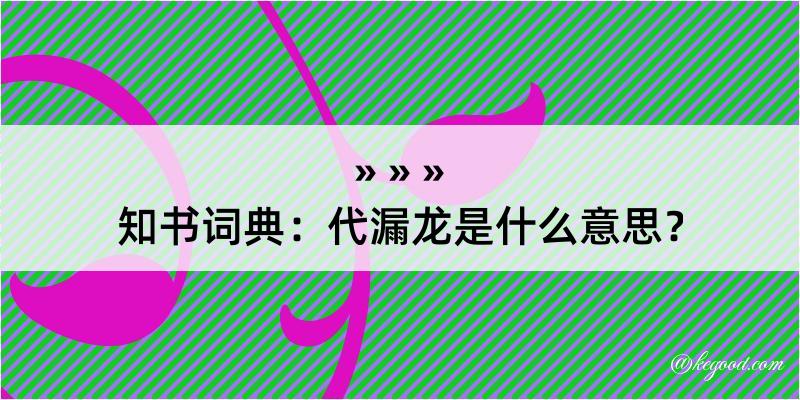 知书词典：代漏龙是什么意思？