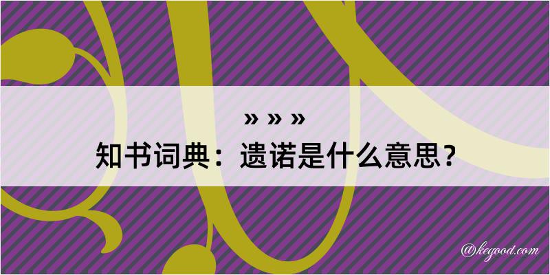 知书词典：遗诺是什么意思？