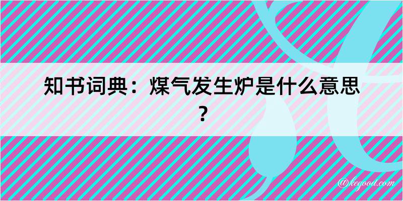 知书词典：煤气发生炉是什么意思？