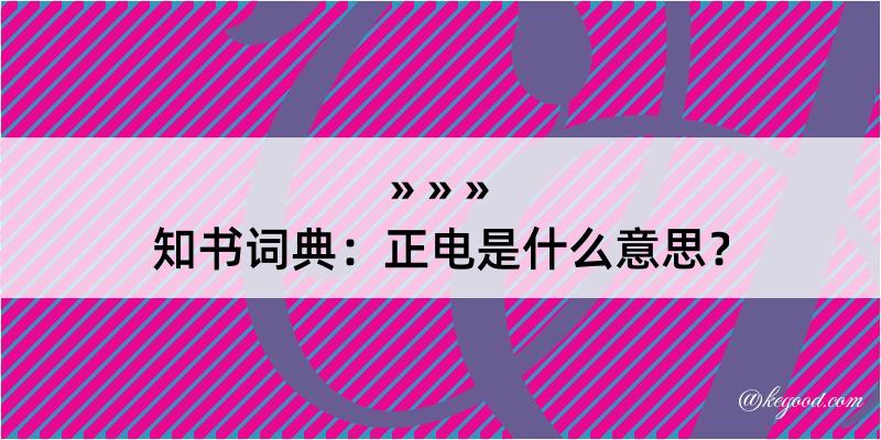 知书词典：正电是什么意思？