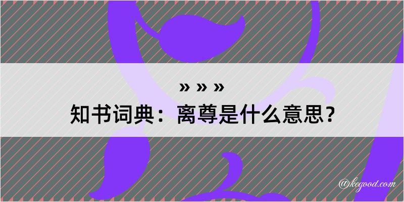 知书词典：离尊是什么意思？