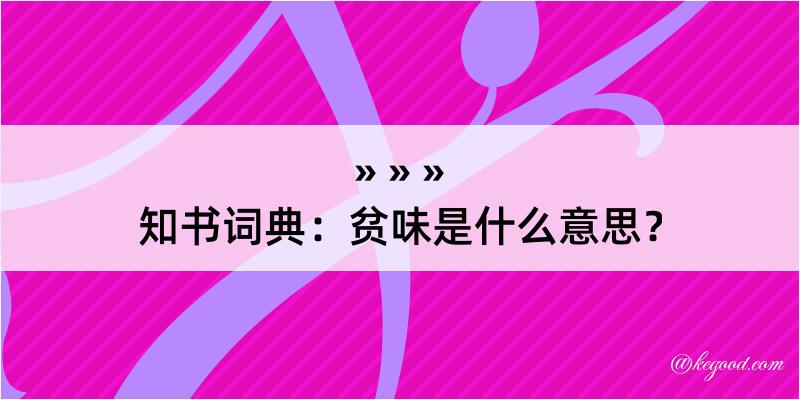 知书词典：贫味是什么意思？