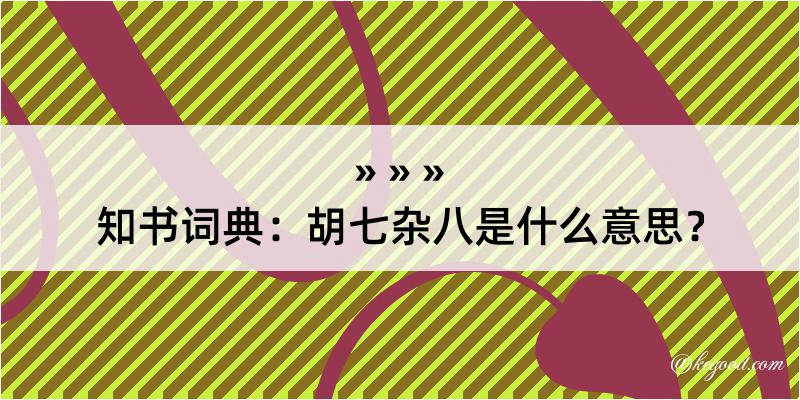 知书词典：胡七杂八是什么意思？