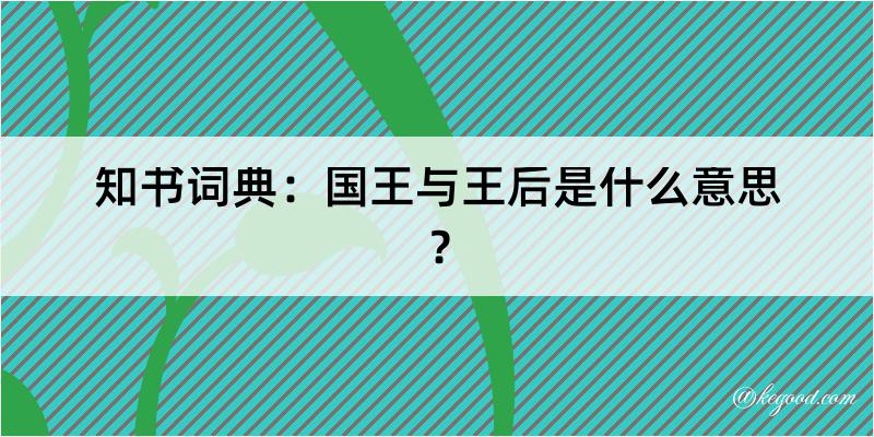 知书词典：国王与王后是什么意思？