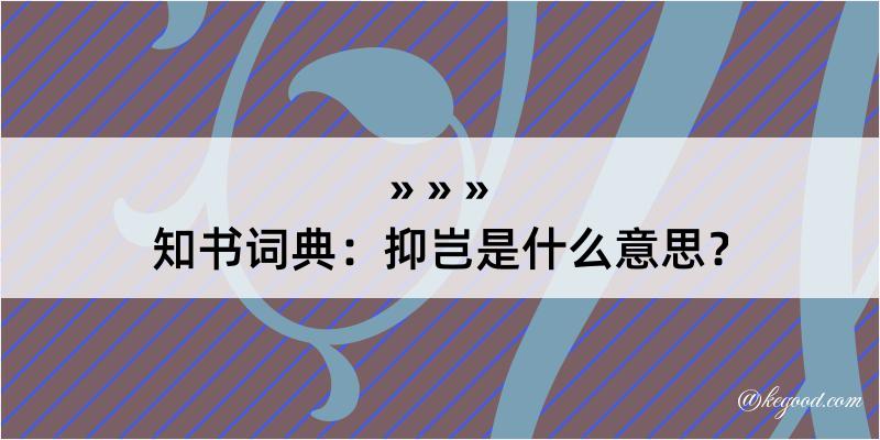 知书词典：抑岂是什么意思？