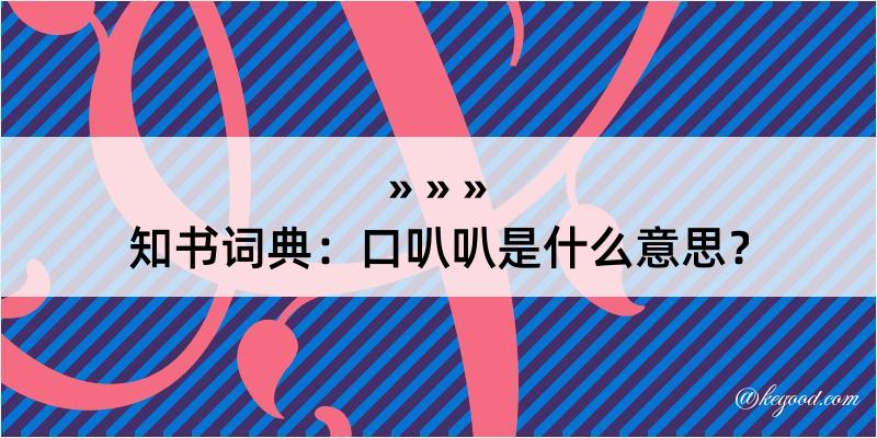 知书词典：口叭叭是什么意思？