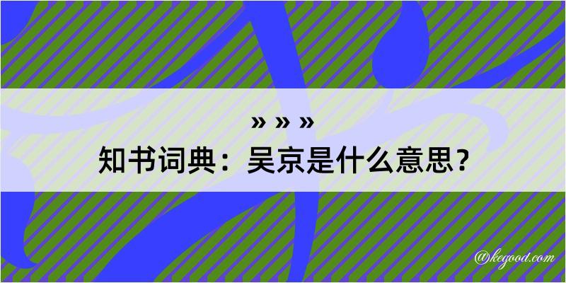 知书词典：吴京是什么意思？