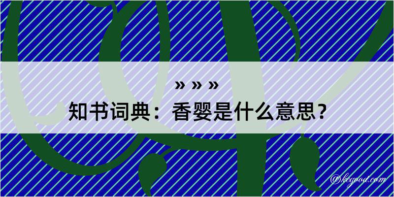 知书词典：香婴是什么意思？