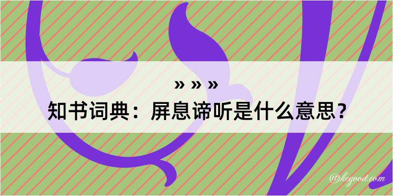 知书词典：屏息谛听是什么意思？