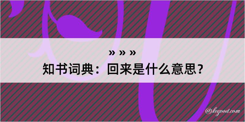 知书词典：回来是什么意思？