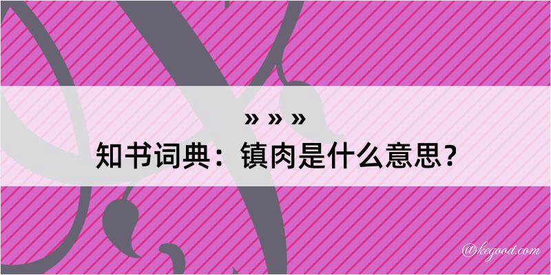 知书词典：镇肉是什么意思？