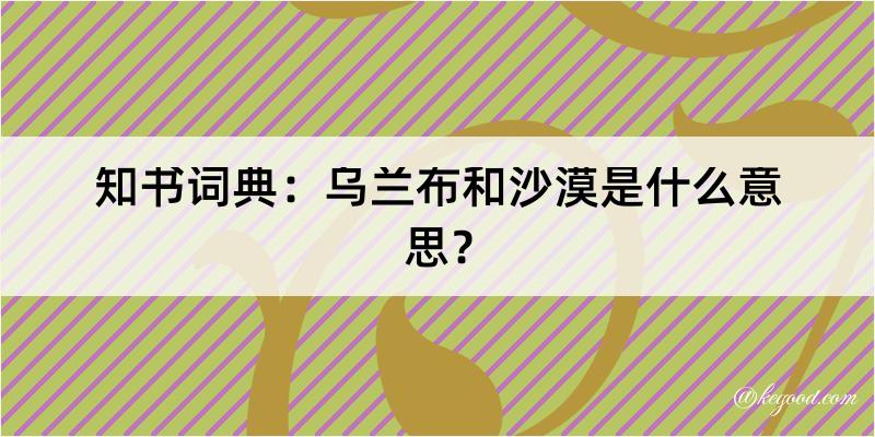 知书词典：乌兰布和沙漠是什么意思？