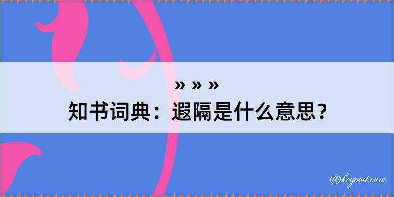 知书词典：遐隔是什么意思？