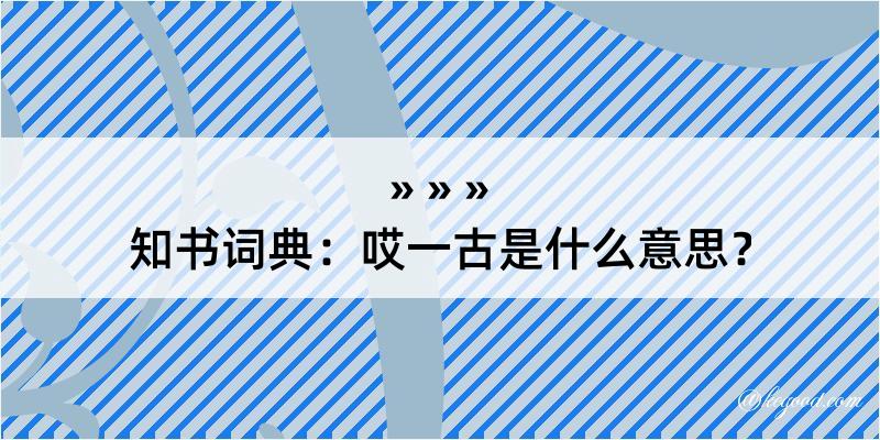 知书词典：哎一古是什么意思？