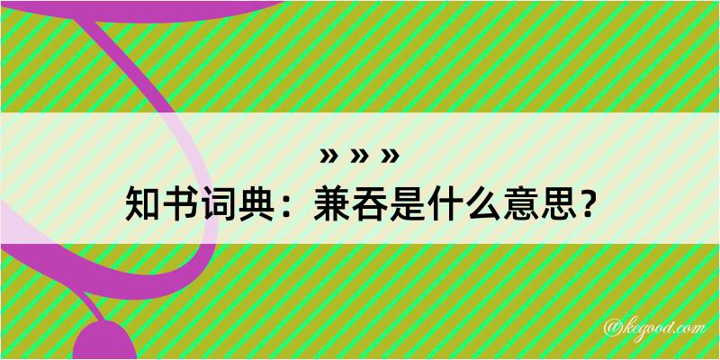 知书词典：兼吞是什么意思？