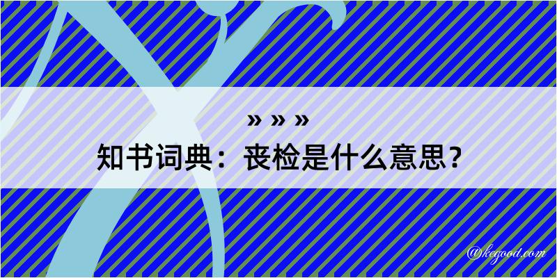 知书词典：丧检是什么意思？