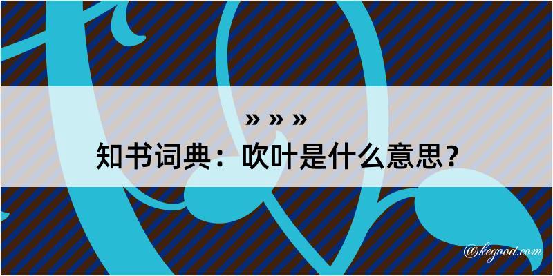 知书词典：吹叶是什么意思？