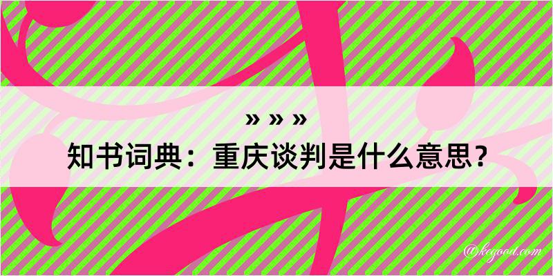 知书词典：重庆谈判是什么意思？