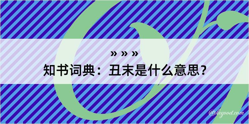 知书词典：丑末是什么意思？