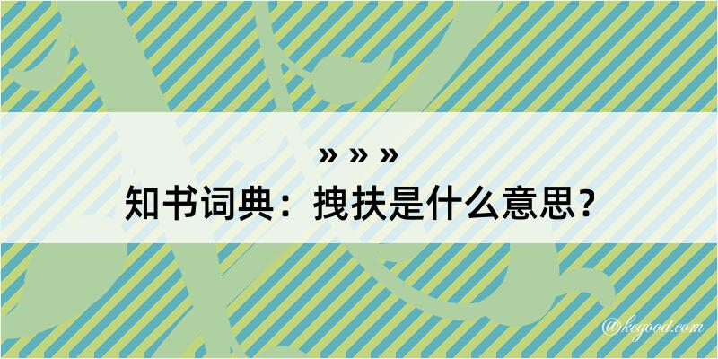 知书词典：拽扶是什么意思？