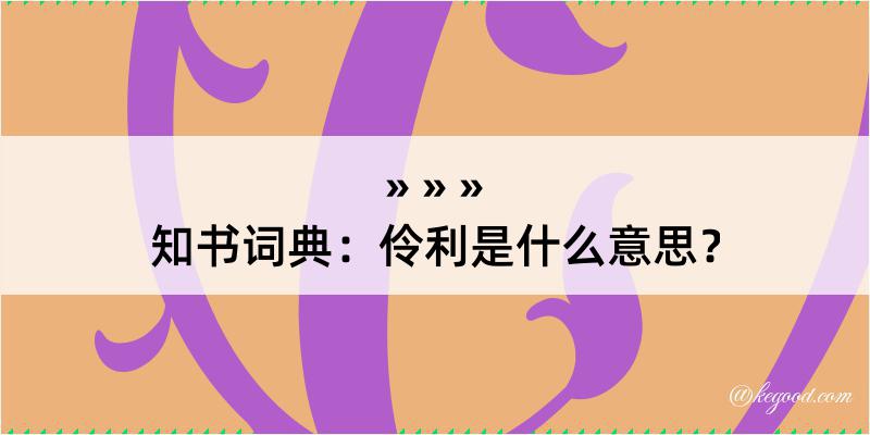 知书词典：伶利是什么意思？