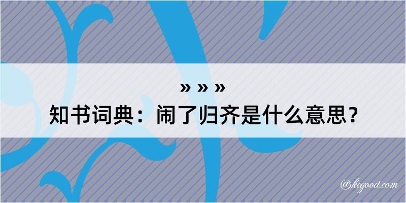 知书词典：闹了归齐是什么意思？