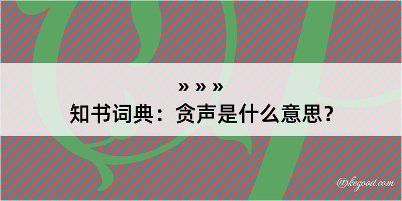 知书词典：贪声是什么意思？