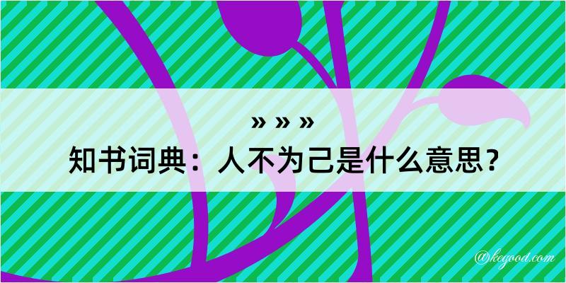 知书词典：人不为己是什么意思？