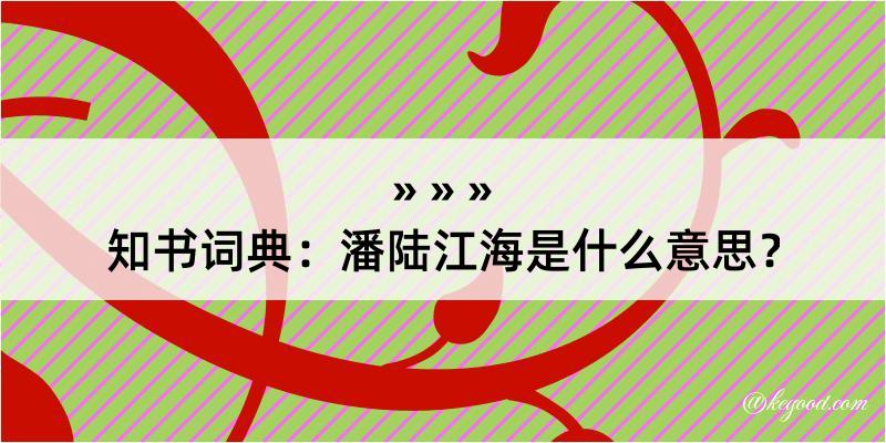 知书词典：潘陆江海是什么意思？