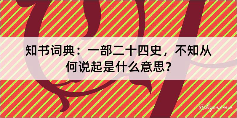 知书词典：一部二十四史，不知从何说起是什么意思？