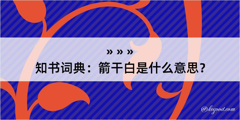 知书词典：箭干白是什么意思？