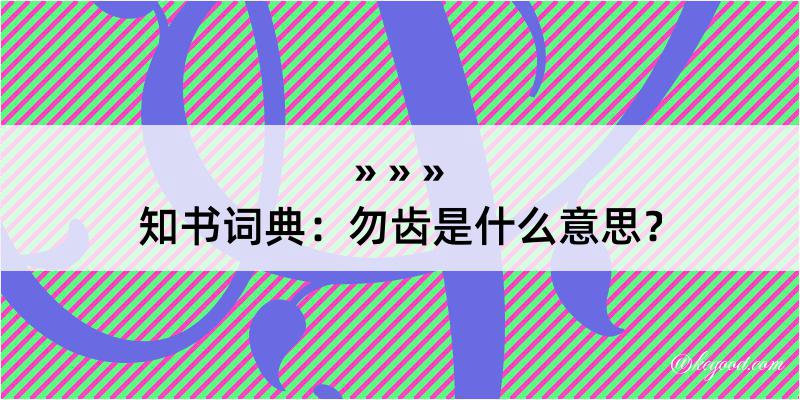 知书词典：勿齿是什么意思？