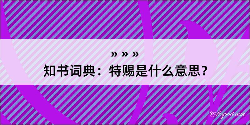 知书词典：特赐是什么意思？