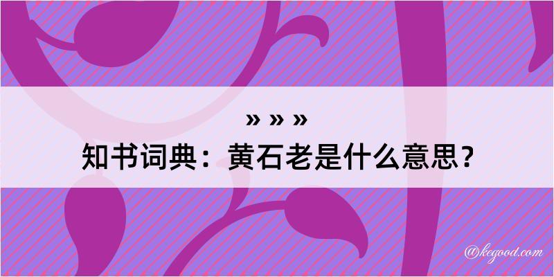 知书词典：黄石老是什么意思？