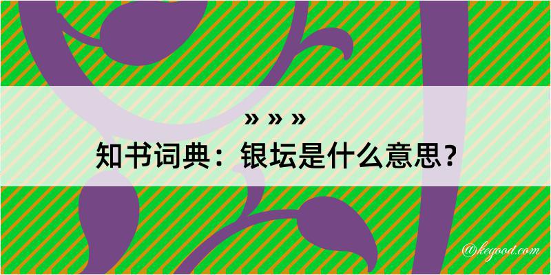 知书词典：银坛是什么意思？