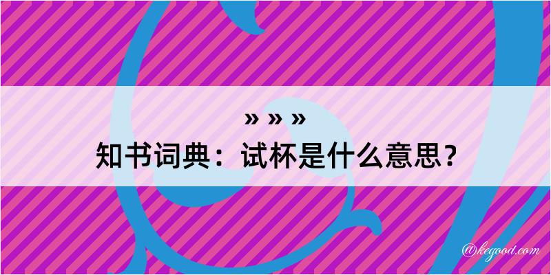 知书词典：试杯是什么意思？