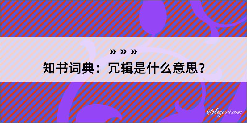 知书词典：冗辑是什么意思？