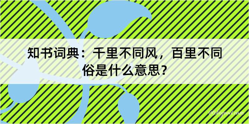 知书词典：千里不同风，百里不同俗是什么意思？