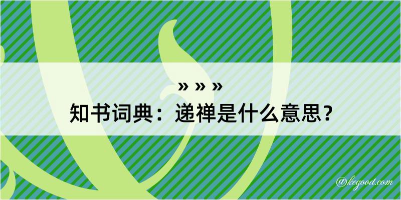 知书词典：递禅是什么意思？