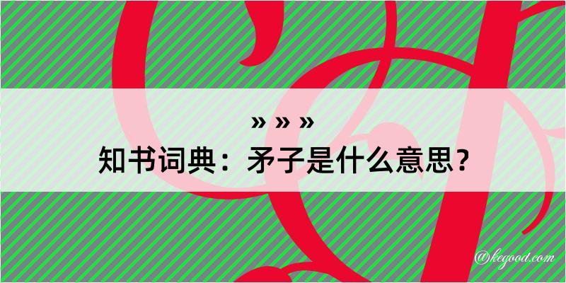 知书词典：矛子是什么意思？