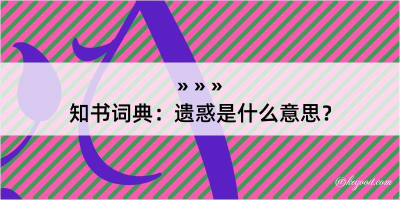 知书词典：遗惑是什么意思？