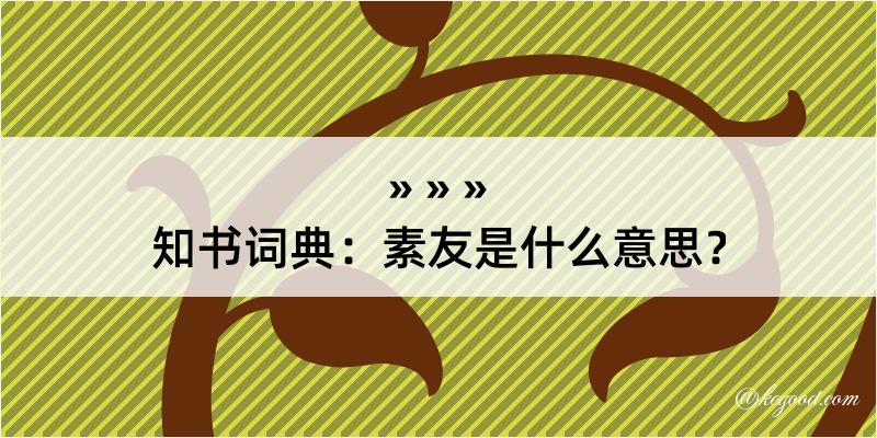 知书词典：素友是什么意思？