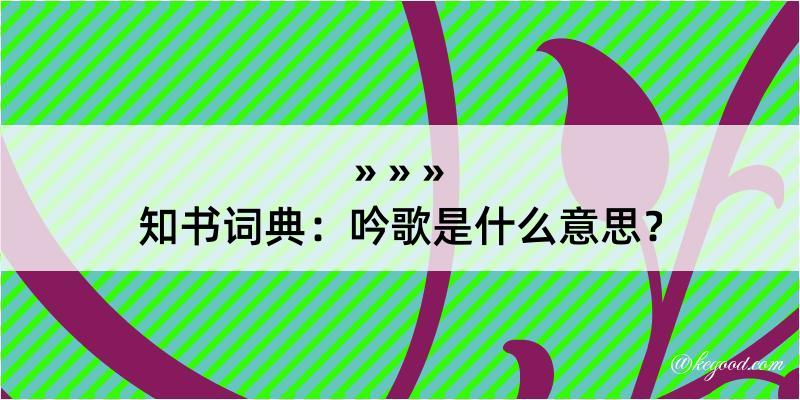 知书词典：吟歌是什么意思？